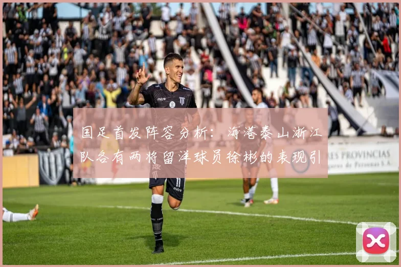 国足首发阵容分析：海港泰山浙江队各有两将留洋球员徐彬的表现引关注