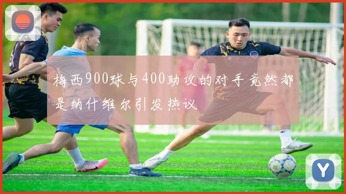 梅西900球与400助攻的对手竟然都是纳什维尔引发热议
