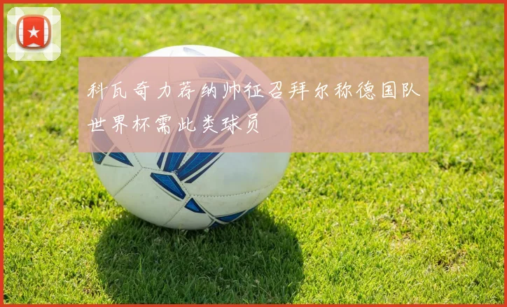 科瓦奇力荐纳帅征召拜尔称德国队世界杯需此类球员
